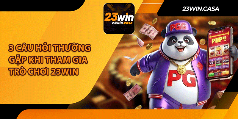 3 Câu Hỏi Thường Gặp Khi Tham Gia Trò Chơi 23Win