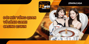 Đôi Nét Tổng Quan Về Sảnh Game Casino 23Win