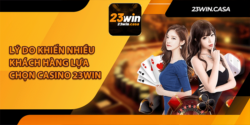 Lý Do Khiến Nhiều Khách Hàng Lựa Chọn Casino 23Win