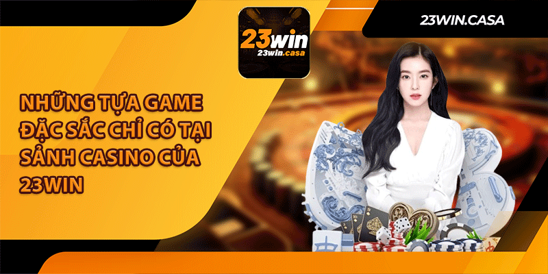 Những Tựa Game Đặc Sắc Chỉ Có Tại Sảnh Casino Của 23Win