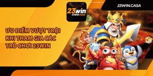 Ưu Điểm Vượt Trội Khi Tham Gia Các Trò Chơi 23Win