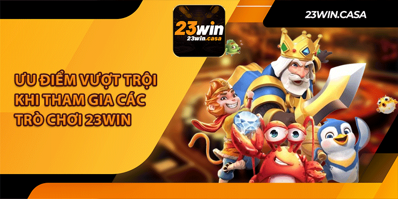 Ưu Điểm Vượt Trội Khi Tham Gia Các Trò Chơi 23Win