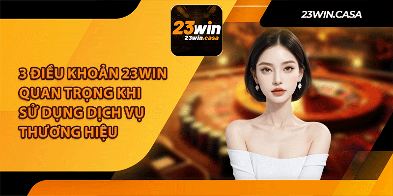 3 Điều Khoản 23Win Quan Trọng Khi Sử Dụng Dịch Vụ Thương Hiệu