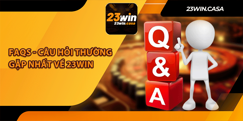 FAQs - Câu Hỏi Thường Gặp Nhất Về 23Win