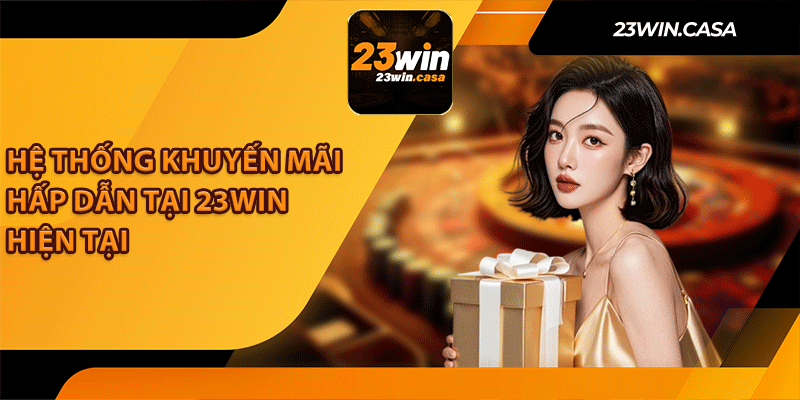 Hệ Thống Khuyến Mãi Hấp Dẫn Tại 23Win Hiện Tại