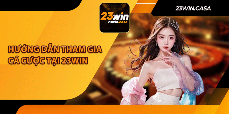 Hướng Dẫn Tham Gia Cá Cược Tại 23win