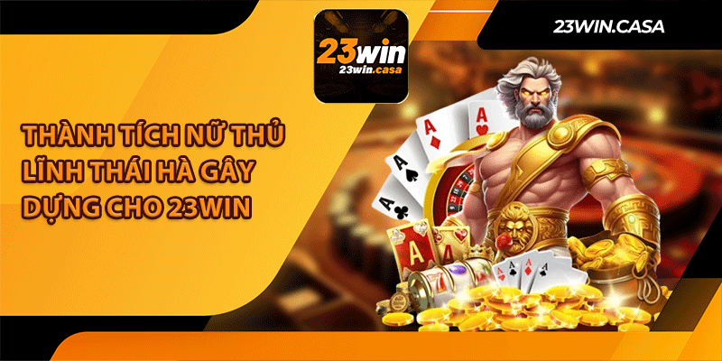 Thành Tích Nữ Thủ Lĩnh Thái Hà Gây Dựng Cho 23Win