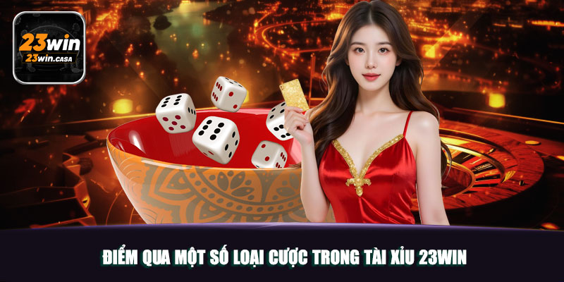 Tài Xỉu 23win | Game Giúp Bạn Đổi Đời Sau Vài Ván Cược 5 Điểm qua một số loại cược trong tài xỉu 23win