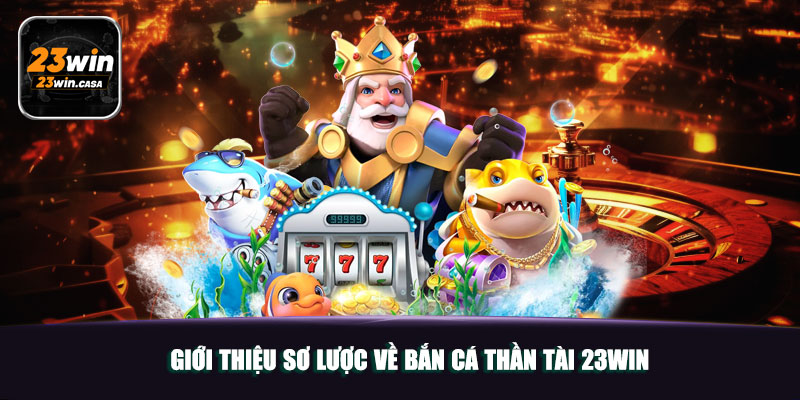 Khám Phá Thế Giới Bắn Cá Thần Tài 23win 3 Giới Thiệu Sơ Lược Về Bắn Cá Thần Tài 23win