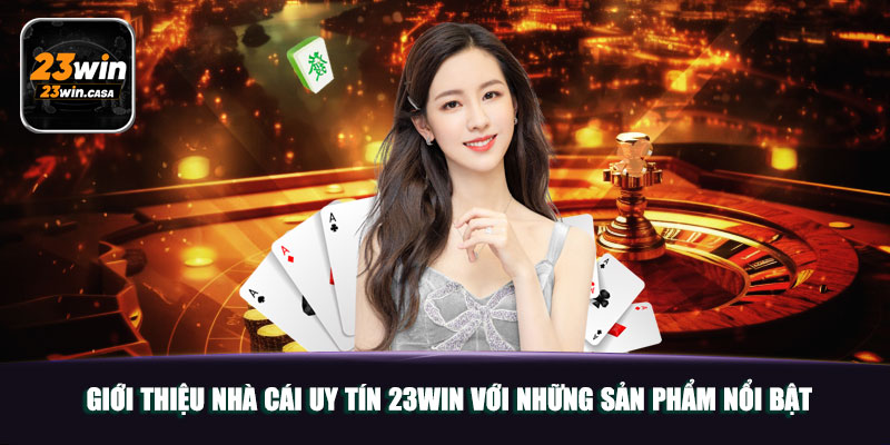 Nhà Cái Uy Tín 23Win | Điểm Đến Đáng Tin Cậy Của Bet Thủ 6 Giới thiệu nhà cái uy tín 23win với những sản phẩm nổi bật