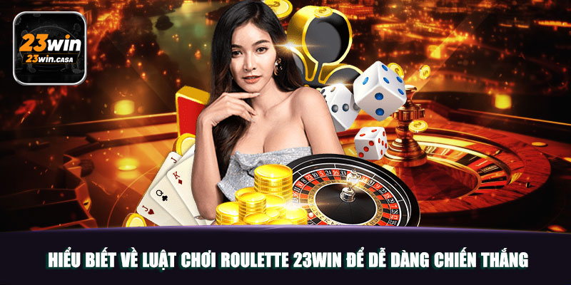 Roulette 23win | Dễ Dàng Thắng Lớn Với Vòng Quay May Mắn 5 Hiểu biết về luật chơi Roulette 23win để dễ dàng chiến thắng