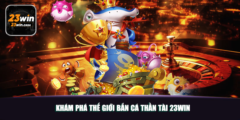 Khám Phá Thế Giới Bắn Cá Thần Tài 23win 6 Khám Phá Thế Giới Bắn Cá Thần Tài 23win