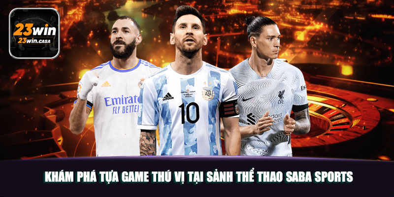 Thể Thao Saba Sports 23win | Đẳng Cấp Sảnh Chơi Lý Tưởng 5 Khám phá tựa game thú vị tại sảnh thể thao SABA Sports