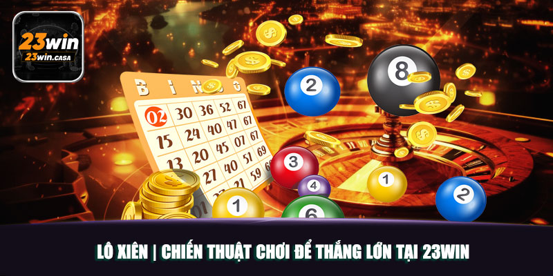 Lô Xiên | Chiến Thuật Chơi Để Thắng Lớn Tại 23win 3 Lô Xiên | Chiến Thuật Chơi Để Thắng Lớn Tại 23win