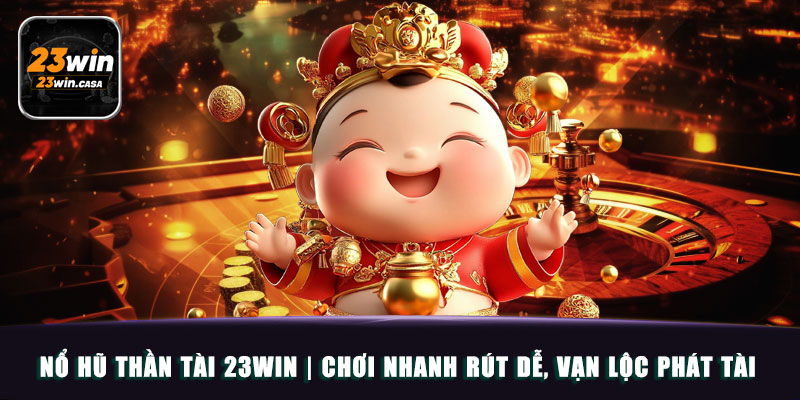 Nổ Hũ Thần Tài 23win | Chơi Nhanh Rút Dễ, Vạn Lộc Phát Tài 2 Nổ Hũ Thần Tài 23win | Chơi Nhanh Rút Dễ, Vạn Lộc Phát Tài