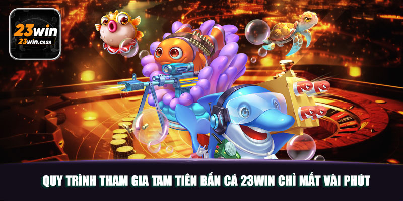 Tam Tiên Bắn Cá 23win | Tựa Game 3D Được Yêu Thích Nhất 4 Quy trình tham gia tam tiên bắn cá 23win chỉ mất vài phút