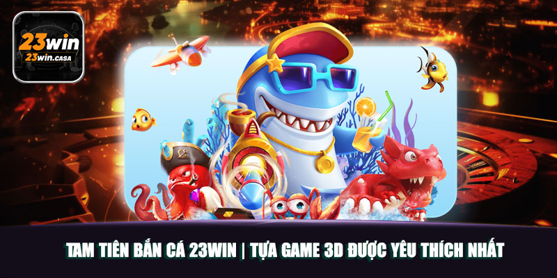 Tam Tiên Bắn Cá 23win | Tựa Game 3D Được Yêu Thích Nhất 7 Tam Tiên Bắn Cá 23win | Tựa Game 3D Được Yêu Thích Nhất