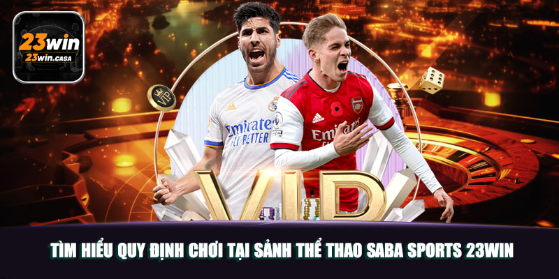 Thể Thao Saba Sports 23win | Đẳng Cấp Sảnh Chơi Lý Tưởng 6 Tìm hiểu quy định chơi tại sảnh thể thao SABA Sports 23win