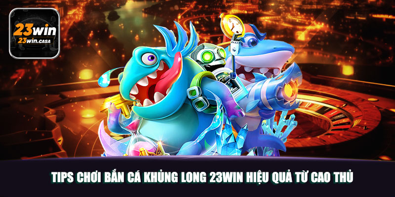 Bắn Cá Khủng Long 23win | Mãn Nhãn Với Thiết Kế Sinh Động 6 Tips chơi Bắn Cá Khủng Long 23win hiệu quả từ cao thủ