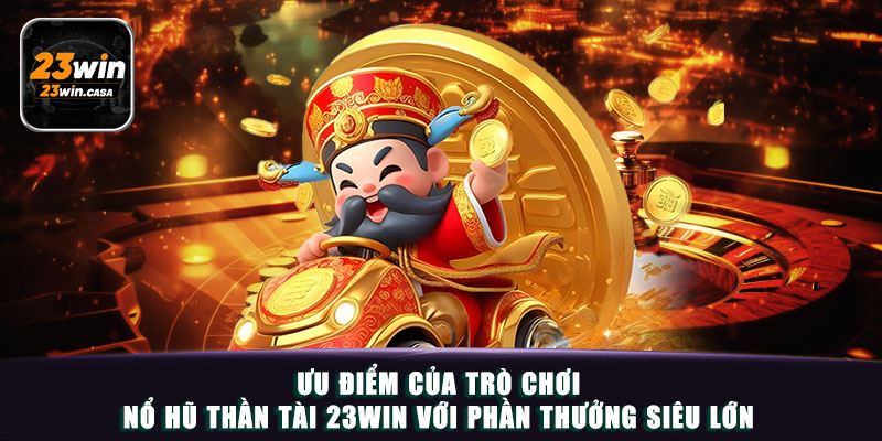 Nổ Hũ Thần Tài 23win | Chơi Nhanh Rút Dễ, Vạn Lộc Phát Tài 4 Ưu điểm của trò chơi nổ hũ thần tài 23win với phần thưởng siêu lớn