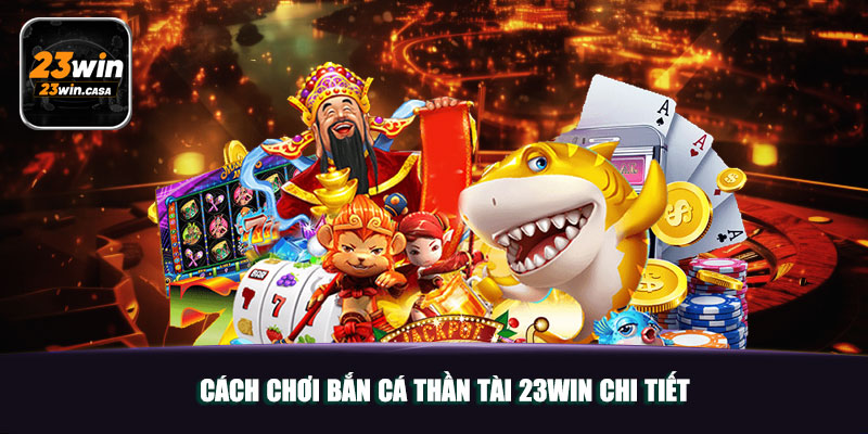 Khám Phá Thế Giới Bắn Cá Thần Tài 23win 4 Cách Chơi Bắn Cá Thần Tài 23win Chi Tiết